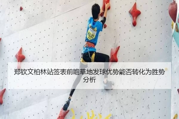 郑钦文柏林站签表前瞻草地发球优势能否转化为胜势分析