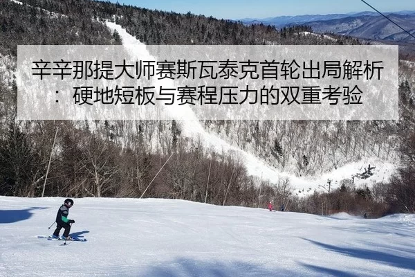 辛辛那提大师赛斯瓦泰克首轮出局解析：硬地短板与赛程压力的双重考验